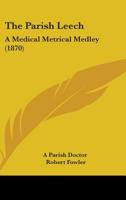 The Parish Leech: A Medical Metrical Medley 1165078953 Book Cover