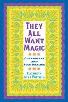 They All Want Magic: Curanderas and Folk Healing 160344114X Book Cover