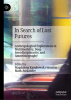 In Search of Lost Futures: Anthropological Explorations in Multimodality, Deep Interdisciplinarity, and Autoethnography 3030630021 Book Cover