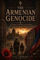 The Armenian Genocide: A Tragic History of Survival and Loss in the Ottoman Empire (The Brutal Truth of History) B0H2H2RQF7 Book Cover