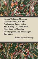 Letters to Young Shooters (Second Series): On the Production, Preservation, and Killing of Game; with Directions in Shooting Woodpidgeons and Breaking in Retrievers 1145899226 Book Cover