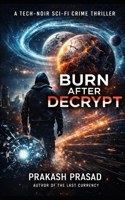 Burn After Decrypt: A Tech-Noir Sci-Fi Crime Thriller B0GDM5LNWJ Book Cover