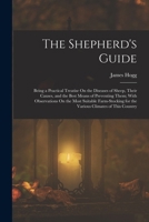 The Shepherd's Guide: Being a Practical Treatise On the Diseases of Sheep, Their Causes, and the Best Means of Preventing Them; With Observations On ... for the Various Climates of This Country 1016584644 Book Cover