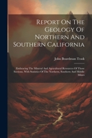Report On The Geology Of Northern And Southern California: Embracing The Mineral And Agricultural Resources Of Those Sections, With Statistics Of The 1021869759 Book Cover