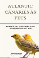 ATLANTIC CANARIES AS PETS: A COMPREHENSIVE GUIDE TO CARE, HEALTH, DIET, BONDING, AND MANY MORE B0F3DR479H Book Cover