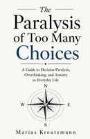 The Paralysis of Too Many Choices: A Guide to Decision Paralysis, Overthinking, and Anxiety in Everyday Life B0H8LK1JS9 Book Cover