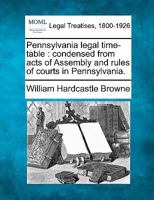 Pennsylvania Legal Time-Table: Condensed from Acts of Assembly & Rules of Courts in Pennsylvania 1240155182 Book Cover