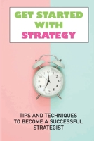 Get Started With Strategy: Tips And Techniques To Become A Successful Strategist: History Of Strategy B09BGPDXXX Book Cover