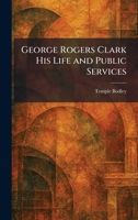 George Rogers Clark His Life and Public Services 1025680154 Book Cover
