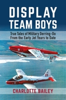 Display Team Boys: True Tales of Military Derring-Do from the Early Jet Years to Date 1911667890 Book Cover