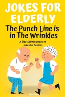 Jokes For Elderly The Punch Line Is In The Wrinkles: A Side-Splitting Book Of Jokes For Seniors B0C47TCCHP Book Cover