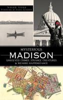 Mysterious Madison: Unsolved Crimes, Strange Creatures & Bizarre Happenstance 1609493699 Book Cover