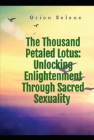 The Thousand Petaled Lotus: Unlocking Enlightenment Through Sacred Sexuality B0H2WKY4NY Book Cover