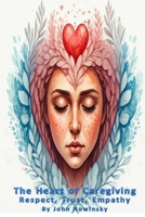 The Heart of Caregiving: Respect, Trust, Empathy B0DT922FWZ Book Cover