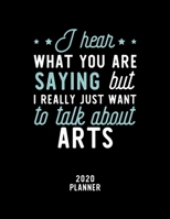I Hear What You Are Saying I Really Just Want To Talk About Arts 2020 Planner: Arts Fan 2020 Calendar, Funny Design, 2020 Planner for Arts Lover, Christmas Gift for Arts Lover 1674777140 Book Cover