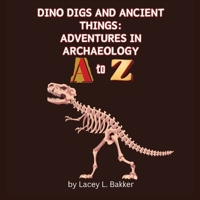 Dino Digs and Ancient Things: Adventures in Archaeology A to Z 1989506968 Book Cover