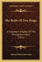 The Bride Of Two Kings: A Forgotten Tragedy Of The Portuguese Court (1911) 1167005813 Book Cover