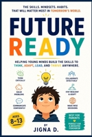 Future Ready: The Skills, Mindsets, and Habits That Will Matter Most in Tomorrow's World | For Young Readers Ages 8 to 13 | With Real Science, Global Stories, and Skills You Can Build Starting Today B0H58ZTH7L Book Cover