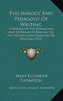 Psychology And Pedagogy Of Writing: A Resume Of The Researches And Experiments Bearing On The History And Pedagogy Of Writing 1164848305 Book Cover