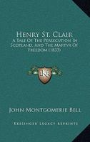 Henry St. Clair: A Tale Of The Persecution In Scotland, And The Martyr Of Freedom 1164667599 Book Cover