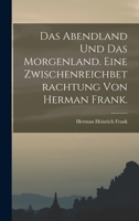 Das Abendland und das Morgenland. Eine Zwischenreichbetrachtung von Herman Frank. 1019329068 Book Cover