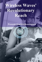 Wireless Waves' Revolutionary Reach: Transforming Communication Through Cutting-Edge Wireless Technologies B0F48ZN9WQ Book Cover