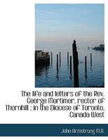 The life and letters of the Rev. George Mortimer, rector of Thornhill: in the Diocese of Toronto, C 1275836038 Book Cover