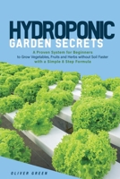 Hydroponic Garden Secrets: A proven system for beginners to grow vegetables, fruits and herbs without soil faster with a simple 8 step formula 1802220526 Book Cover