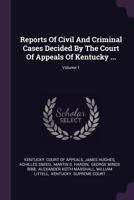 Reports Of Civil And Criminal Cases Decided By The Court Of Appeals Of Kentucky ...; Volume 1 1378512529 Book Cover