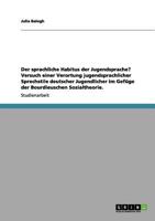 Der sprachliche Habitus der Jugendsprache? Versuch einer Verortung jugendsprachlicher Sprechstile deutscher Jugendlicher im Gefüge der Bourdieuschen Sozialtheorie. 3656004145 Book Cover