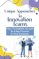 Unique Approaches To Innovation Teams: How To Establish Yourself As A Key Function In Your Company: Innovation Team Purpose B09CFKSCTD Book Cover
