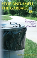 Stop and Smell the Garbage: A Caregiver's Story of Survival 1477574077 Book Cover
