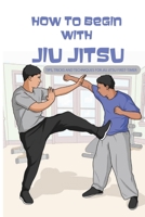 How To Begin With Jiu Jitsu- Tips, Tricks And Techniques For Jiu Jitsu First-timer: Sports Psychology Books B08SGWTCJN Book Cover