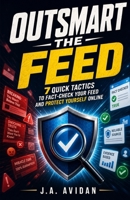 Outsmart the Feed: 7 Quick Tactics to Fact-Check Your Feed and Protect Yourself Online B0HBFCB1P2 Book Cover