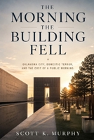 The Morning The Building Fell: Oklahoma City, Domestic Terror, and the Cost of a Public Morning B0H9PL5BX8 Book Cover
