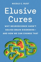 Elusive Cures: Why Neuroscience Hasn't Solved Brain Disorders--And How We Can Change That 0691243050 Book Cover