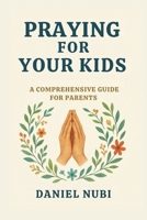PRAYING FOR YOUR KIDS: A COMPREHENSIVE PRAYER GUIDE B0FVB1DK2X Book Cover
