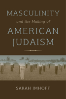 Masculinity and the Making of American Judaism 0253026210 Book Cover
