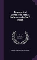 Biographical Sketches of John T. Hoffman and Allen C. Beach: The Democratic Nominees for Governor and Lieutenant-Governor of the State of New York: Also, a Record of the Events in the Lives of Oliver 1246507900 Book Cover