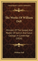 The Works of William Dell: Minister of the Gospel and Master of Gonvil and Caius College, in Cambridge (Classic Reprint) 9354443176 Book Cover