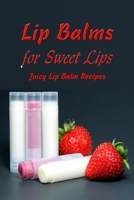 Lip Balms for Sweet Lips: Juicy Lip Balm Recipes: Gift for Mom B0932P3DTB Book Cover