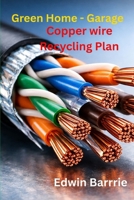 GREEN HOME-GARAGE COPPER WIRE RECYCLING BUSINESS PLAN: work from home B0GFJ1F2JB Book Cover