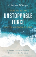 How to Be an Unstoppable Force For the Kingdom of God: 8 Ways to Help Others Encounter God’s Love B087SM5MCQ Book Cover