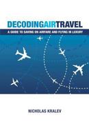 Decoding Air Travel: A Guide to Saving on Airfare and Flying in Luxury 146101543X Book Cover