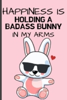 Happiness Is Holding a Badass Bunny: Cute And Funny Bunny Notebook Journal Great Birthday Gift Idea For Bunny Lovers 6x9 1678887692 Book Cover