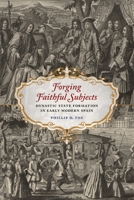 Forging Faithful Subjects: Dynastic State Formation in Early Modern Spain (New Hispanisms: Cultural and Literary Studies) 0807187283 Book Cover