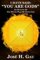 "I Have Said: "You Are Gods"": An Outline Of The Divine Plan Of Evolution 1496177908 Book Cover