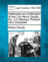 Addresses on codification of law / by Henry Goudy, Ae. J.G. Mackay, Richard Vary Campbell. 1240011229 Book Cover