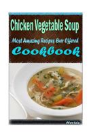 Chicken Vegetable Soup: 101 Delicious, Nutritious, Low Budget, Mouth watering Cookbook 1522834664 Book Cover