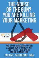 The Noose or the Gun? You Are Killing Your Marketing: And Other Marketing Advice: A Collection of Some of My Best Blog Posts from When I Married Marketing 1796338346 Book Cover